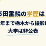 杉田雷麟の学歴は？高校3年まで栃木から撮影に通い大学は非公表
