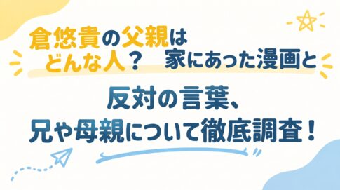 倉悠貴の父親はどんな人？家にあった漫画と反対の言葉、兄や母親