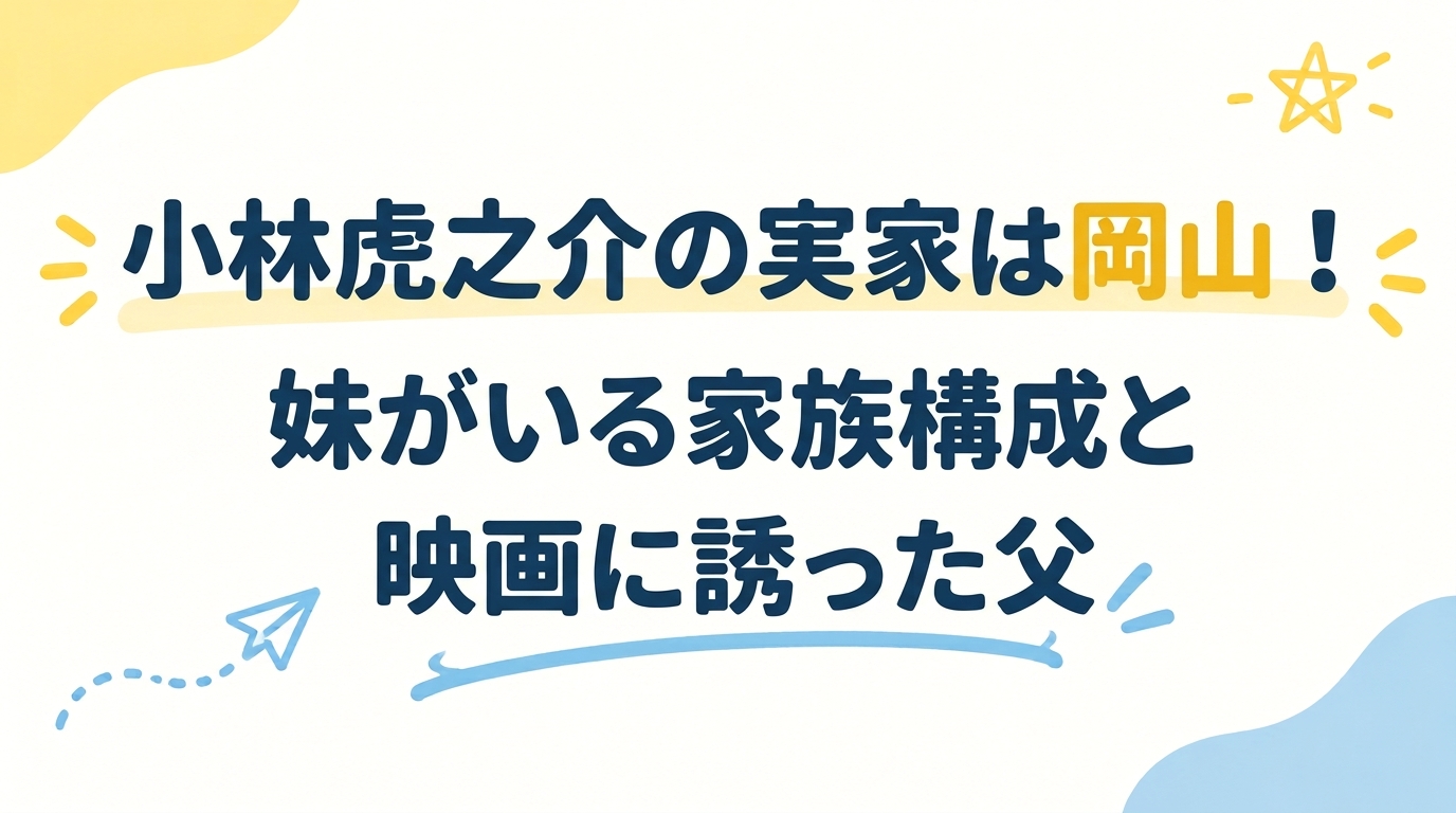 小林虎之介の実家は岡山！妹がいる家族構成と映画に誘った父