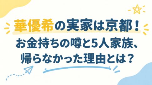 華優希の実家は京都！お金持ちの噂と5人家族、帰らなかった理由