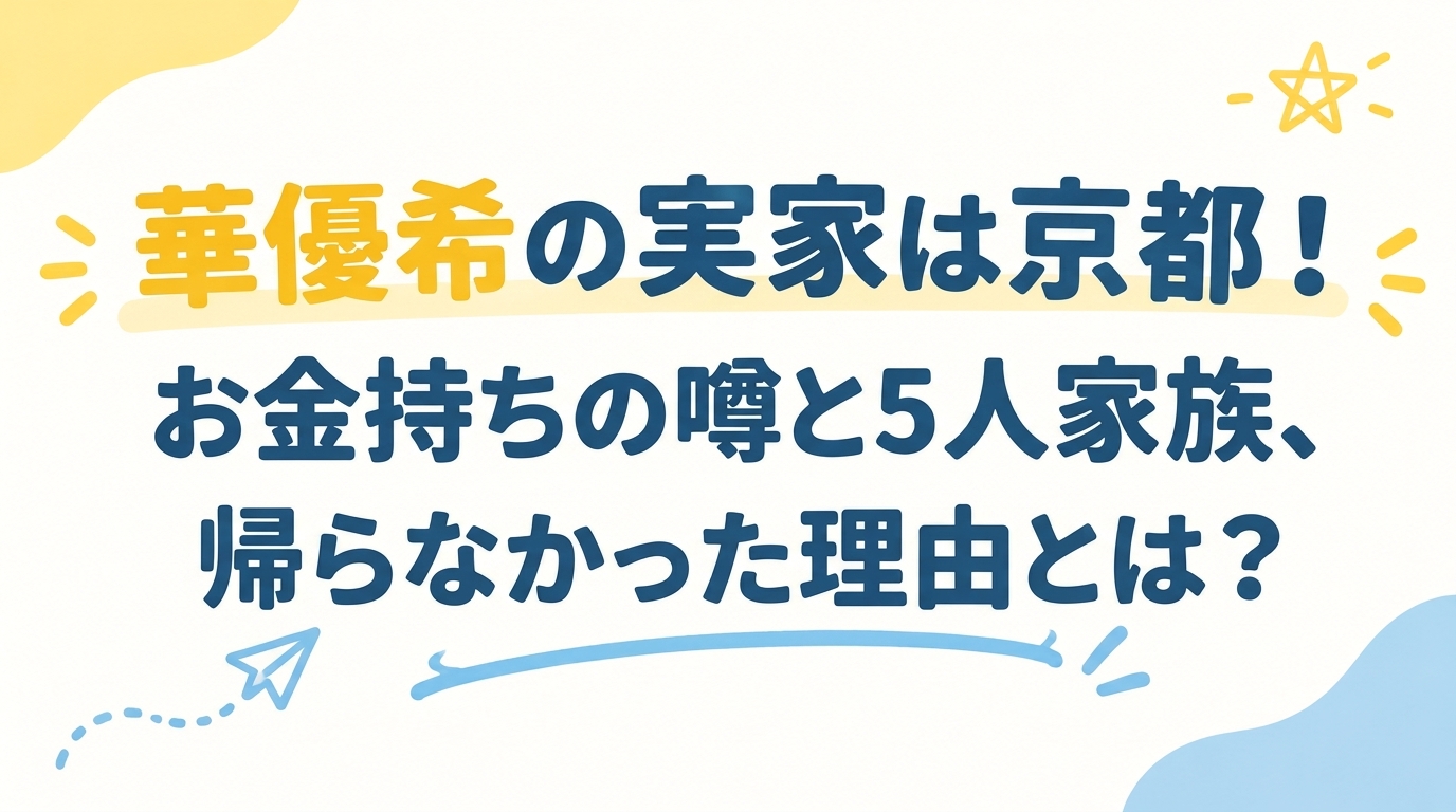 華優希の実家は京都！お金持ちの噂と5人家族、帰らなかった理由