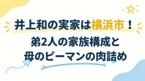 井上和の実家は横浜市！弟2人の家族構成と母のピーマンの肉詰め