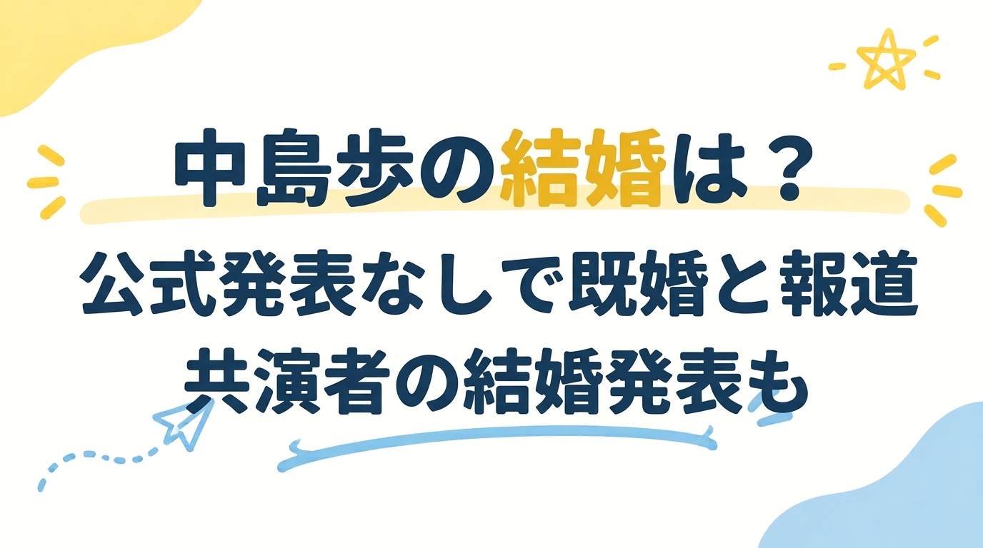 中島歩の結婚は？公式発表なしで既婚と報道、共演者の結婚発表も