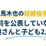 山口馬木也の結婚相手は？名前を公表していない奥さんと子ども2人