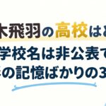 荒木飛羽の高校はどこ？学校名は非公表で撮影の記憶ばかりの3年間