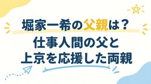 堀家一希の父親はどんな人？仕事人間の父と上京を応援した両親