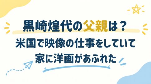 黒崎煌代の父親は？米国で映像の仕事をしていて家に洋画があふれた