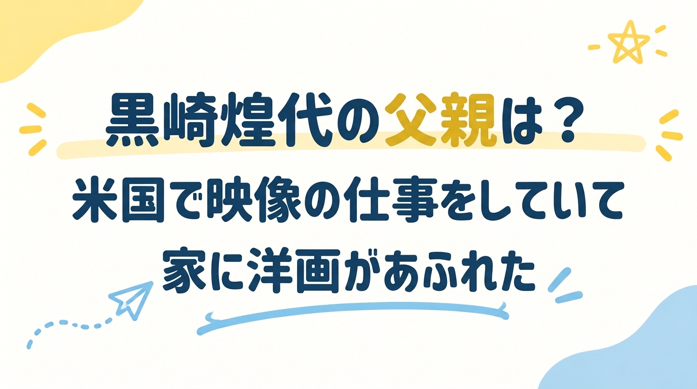 黒崎煌代の父親は？米国で映像の仕事をしていて家に洋画があふれた