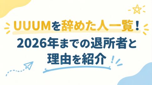 UUUMを辞めた人一覧！2026年までの退所者と理由を紹介