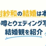 仁村紗和の結婚は本当？夫の噂とウェディング写真・結婚観を紹介