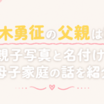 八木勇征の父親は誰？親子写真と名付け・母子家庭の話を紹介