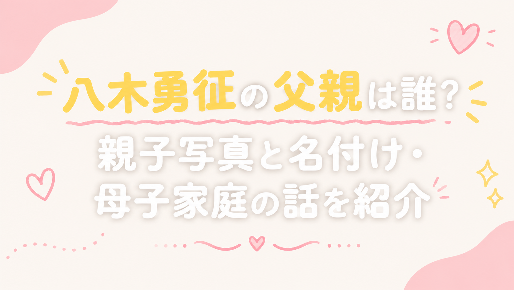 八木勇征の父親は誰？親子写真と名付け・母子家庭の話を紹介