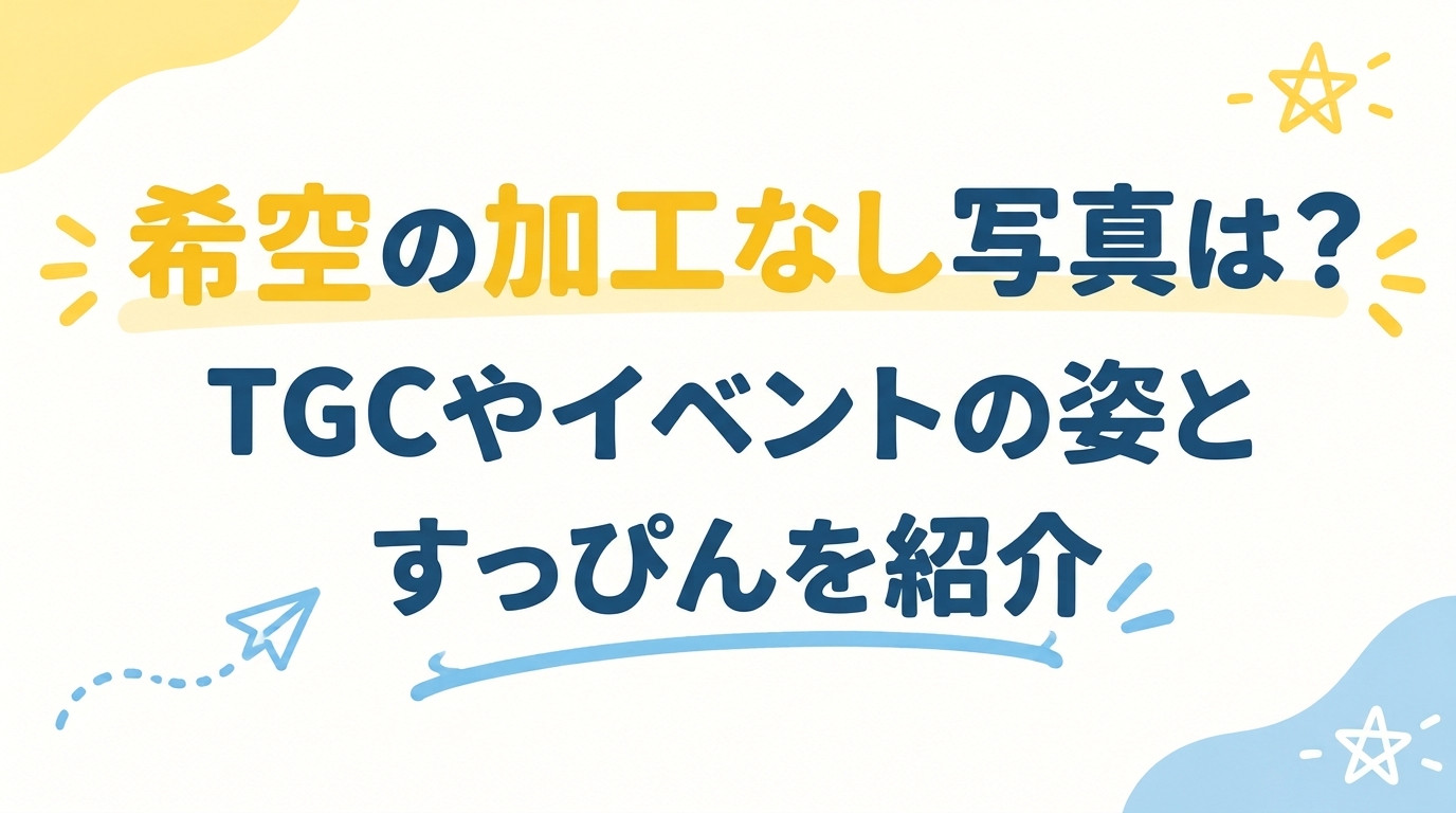 希空の加工なし写真は？TGCやイベントの姿とすっぴんを紹介
