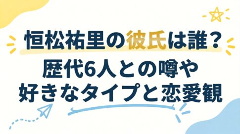 恒松祐里の彼氏は誰？歴代6人との噂や好きなタイプと恋愛観
