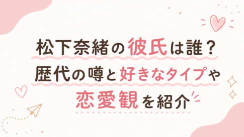 松下奈緒の彼氏は誰？歴代の噂と好きなタイプや恋愛観を紹介