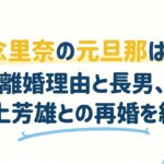 知念里奈の元旦那は誰？離婚理由と長男、井上芳雄との再婚を紹介