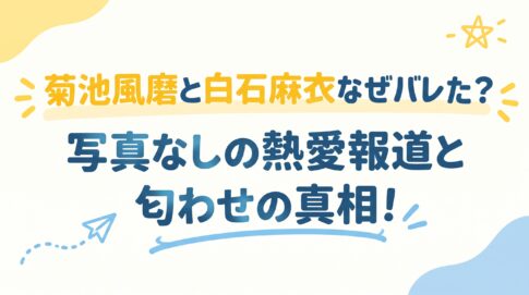 菊池風磨と白石麻衣はなぜバレた？写真なしの熱愛報道と匂わせの真相