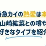 超特急カイの熱愛は本当？山崎紘菜との噂や好きなタイプを紹介