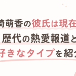 野崎萌香の彼氏は現在誰？歴代の熱愛報道と好きなタイプを紹介