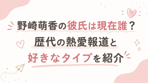 野崎萌香の彼氏は現在誰？歴代の熱愛報道と好きなタイプを紹介