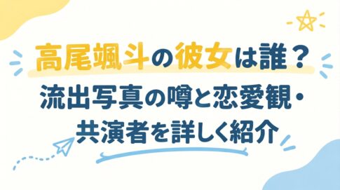 高尾颯斗の彼女は誰？流出写真の噂と恋愛観・共演者を詳しく紹介